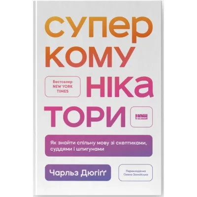 Книга Суперкомунікатори. Як знайти спільну мову зі скептиками, суддями і шпигунами - Чарльз Дюгіґґ Наш Формат (9786178437206)