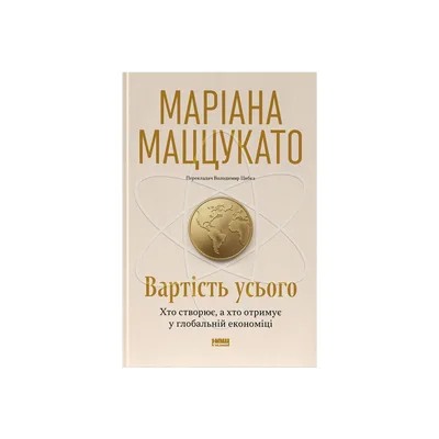 Книга Вартість усього. Хто створює, а хто отримує у глобальній економіці - Маріана Маццукато Наш Формат (9786178651237)