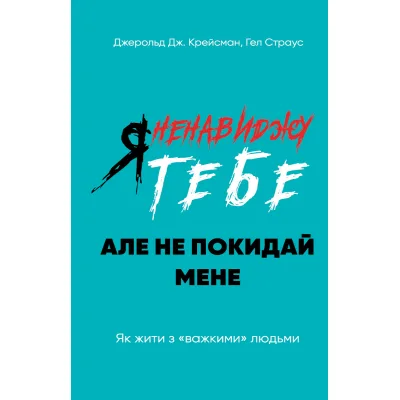Книга Я ненавиджу тебе, але не покидай мене. Як жити з "важкими" людьми - Д. Крейсмен, Гел Страус BookChef (9786175482551)