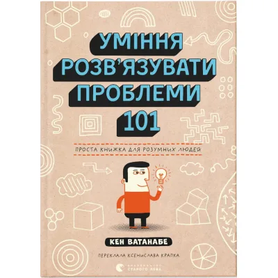 Книга Уміння розв'язувати проблеми 101: Проста книжка для розумних людей - Кен Ватанабе Видавництво Старого Лева (9789664483220)