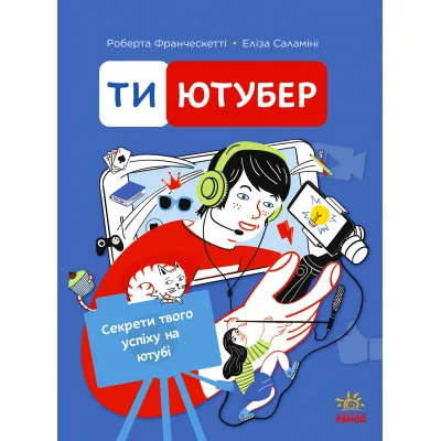 Книга Ти - ютубер. Секрети твого успіху на ютубі - Роберта Франческетті, Еліза Саламіні Ранок (9786170993267)