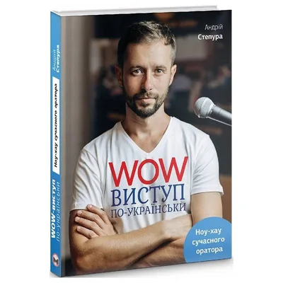 WOW-виступ по-українськи. Ноу-хау сучасного оратора / Андрій Степура