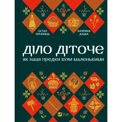 Книга Діло діточе. Як наші предки були маленькими - Остап Українець, Катерина Дудка Vivat (9786171701298)