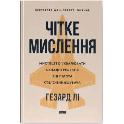 Книга Чітке мислення. Мистецтво ухвалювати складні рішення від пілота стелс-винищувача - Гезард Лі Наш Формат (9786178437992)