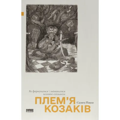 Книга Плем'я козаків. Як формувалися і змінювалися чоловічі спільноти - Павло Салига Наш Формат (9786178441753)