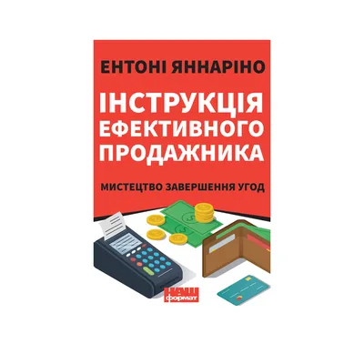 Книга Інструкція ефективного продажника. Мистецтво завершення угод - Ентоні Яннаріно Наш Формат (9786177866076)