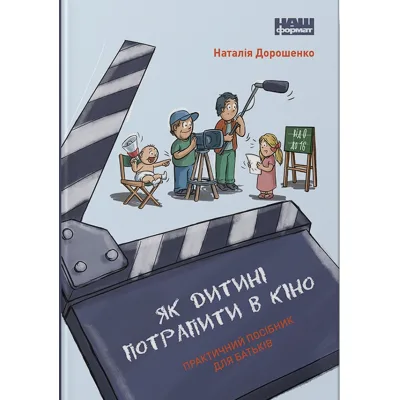 Книга Як дитині потрапити в кіно. Практичний посібник для батьків - Наталія Дорошенко Наш Формат (9786177973774)
