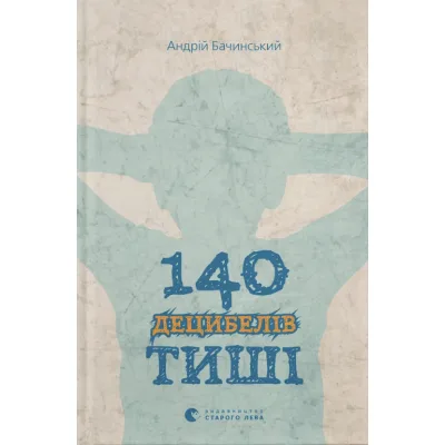 Книга 140 децибелів тиші - Андрій Бачинський Видавництво Старого Лева (9786176791676)