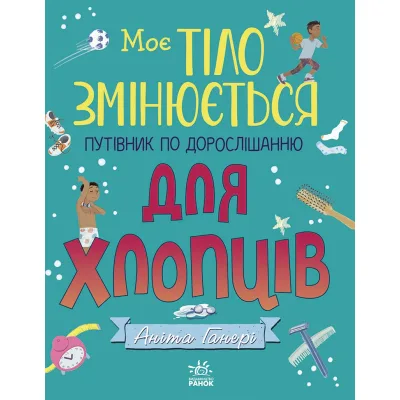 Книга Моє тіло змінюється: путівник по дорослішанню для хлопців - Аніта Ганері Ранок (9786170979421)