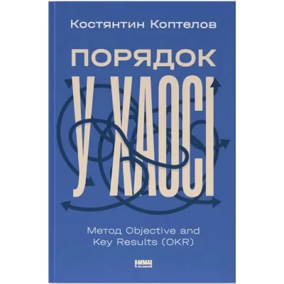 Книга Порядок у хаосі. Метод Objective and Key Results (OKR) - Костянтин Коптелов Наш Формат (9786178277437)