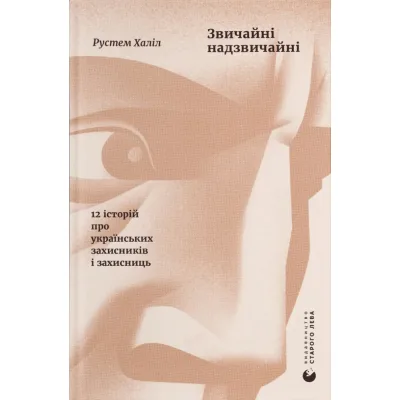 Книга Звичайні надзвичайні. 12 історій про українських захисників і захисниць - Рустем Халіл Видавництво Старого Лева (9789664487266)