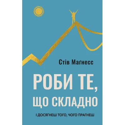 Книга Роби те, що складно. І досягнеш того, чого прагнеш - Стів Маґнесс BookChef (9786175482667)